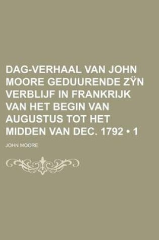 Cover of Dag-Verhaal Van John Moore Geduurende Zyn Verblijf in Frankrijk Van Het Begin Van Augustus Tot Het Midden Van Dec. 1792 (1)