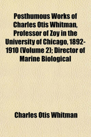 Cover of Posthumous Works of Charles Otis Whitman, Professor of Zoy in the University of Chicago, 1892-1910 (Volume 2); Director of Marine Biological