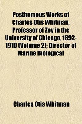 Book cover for Posthumous Works of Charles Otis Whitman, Professor of Zoy in the University of Chicago, 1892-1910 (Volume 2); Director of Marine Biological