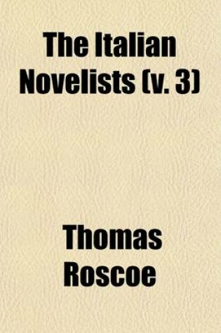 Cover of The Italian Novelists (Volume 3); Novels of Matteo Bandello. Novels of Gentile Sermini. Novels of Agnolo Firenzuola. Pietro Fortini. Novels of Francesco Sansovino. Novels of Anton-Francesco Doni. Novels of Sebastiano Erizzo. Niccolo Granucci. Novels of Ascanio