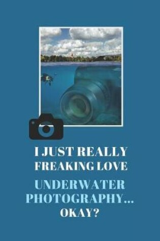 Cover of I Just Really Freaking Love Underwater Photography ... Okay?