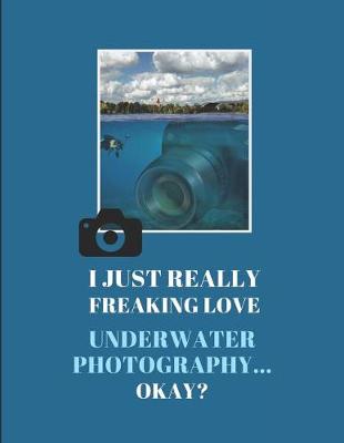 Book cover for I Just Really Freaking Love Underwater Photography ... Okay?