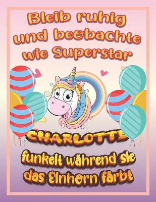 Book cover for Bleib ruhig und beobachte wie Superstar Charlotte funkelt während sie das Einhorn färbt