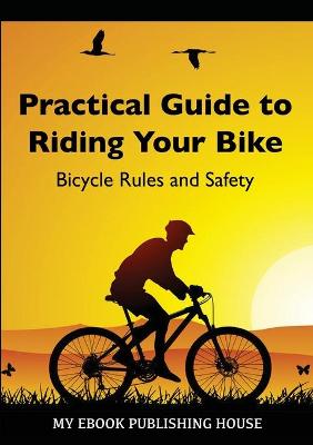 Cover of Practical Guide to Riding Your Bike - Bicycle Rules and Safety