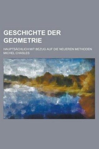 Cover of Geschichte Der Geometrie; Hauptsachlich Mit Bezug Auf Die Neueren Methoden