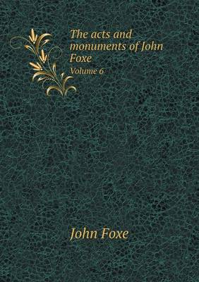 Book cover for The acts and monuments of John Foxe Volume 6
