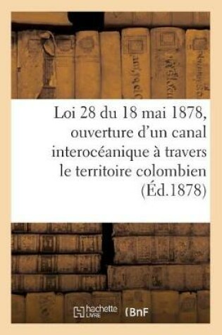 Cover of Loi 28 Du 18 Mai 1878 Qui Approuve Le Contrat Pour l'Ouverture d'Un Canal Interoceanique