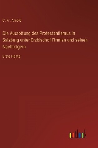 Cover of Die Ausrottung des Protestantismus in Salzburg unter Erzbischof Firmian und seinen Nachfolgern