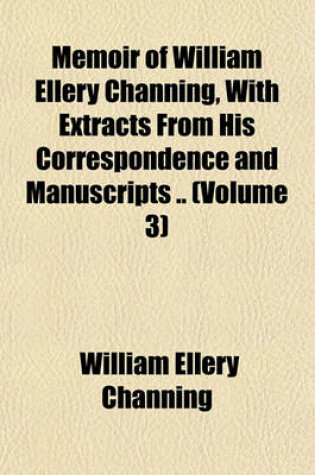 Cover of Memoir of William Ellery Channing, with Extracts from His Correspondence and Manuscripts .. (Volume 3)