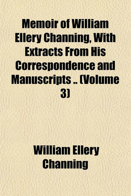 Book cover for Memoir of William Ellery Channing, with Extracts from His Correspondence and Manuscripts .. (Volume 3)
