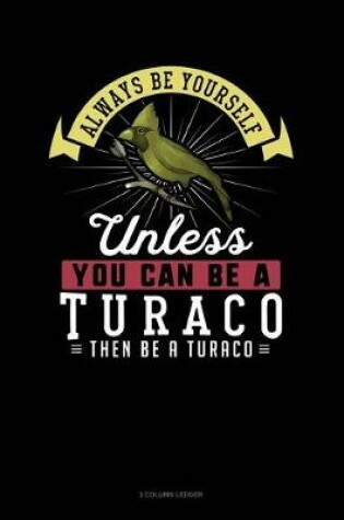 Cover of Always Be Yourself Unless You Can Be a Turaco Then Be a Turaco