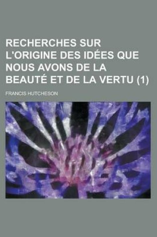 Cover of Recherches Sur L'Origine Des Idees Que Nous Avons de La Beaute Et de La Vertu (1)