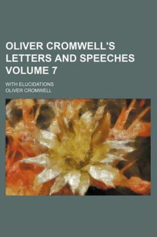 Cover of Oliver Cromwell's Letters and Speeches Volume 7; With Elucidations