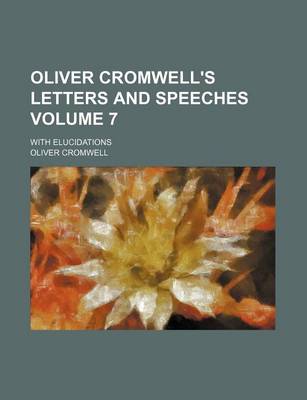 Book cover for Oliver Cromwell's Letters and Speeches Volume 7; With Elucidations