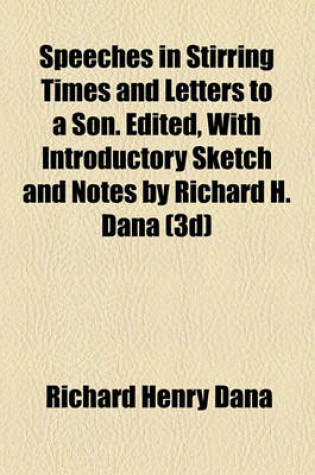 Cover of Speeches in Stirring Times and Letters to a Son. Edited, with Introductory Sketch and Notes by Richard H. Dana (3D)