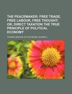 Book cover for The Peacemaker; Free Trade, Free Labour, Free Thought Or, Direct Taxation the True Principle of Political Economy