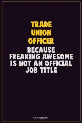 Book cover for Trade Union Officer, Because Freaking Awesome Is Not An Official Job Title