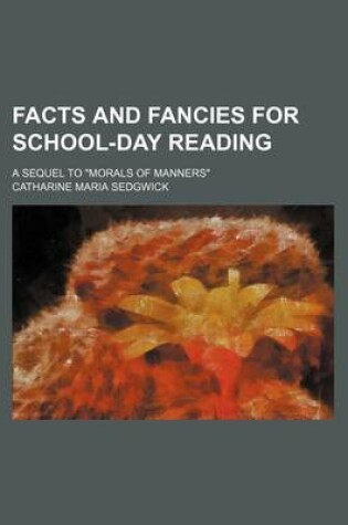 Cover of Facts and Fancies for School-Day Reading; A Sequel to Morals of Manners