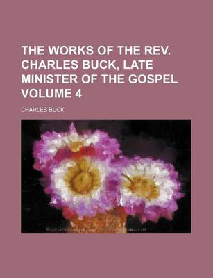 Book cover for The Works of the REV. Charles Buck, Late Minister of the Gospel Volume 4