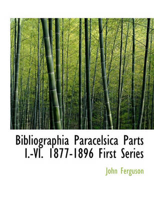 Book cover for Bibliographia Paracelsica Parts I.-VI. 1877-1896 First Series