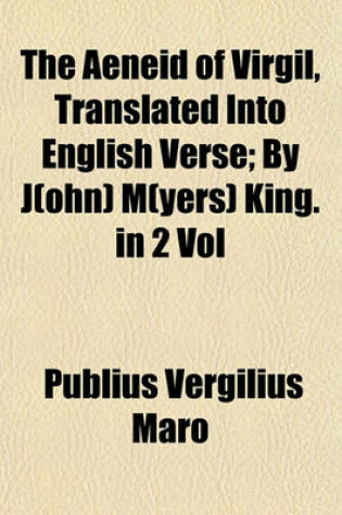 Cover of The Aeneid of Virgil, Translated Into English Verse (Volume 1); By J(ohn) M(yers) King. in 2 Vol