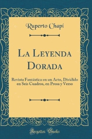 Cover of La Leyenda Dorada: Revista Fantástica en un Acto, Dividido en Seis Cuadros, en Prosa y Verso (Classic Reprint)