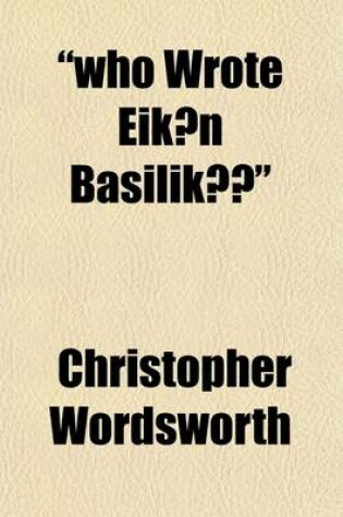 Cover of Who Wrote Eik N Basilik ?; Considered and Answered, in Two Letters, Addressed to His Grace the Archbishop of Canterbury
