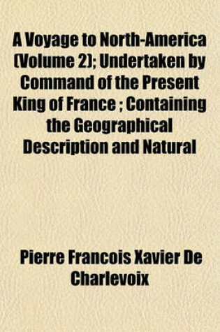 Cover of A Voyage to North-America (Volume 2); Undertaken by Command of the Present King of France; Containing the Geographical Description and Natural