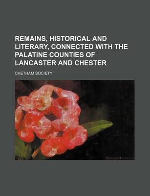 Book cover for Remains, Historical and Literary, Connected with the Palatine Counties of Lancaster and Chester (Volume 13)