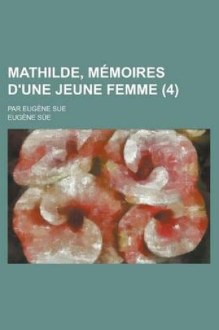 Cover of Mathilde, Memoires D'Une Jeune Femme; Par Eugene Sue (4 )