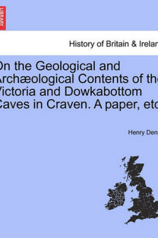 Cover of On the Geological and Arch ological Contents of the Victoria and Dowkabottom Caves in Craven. a Paper, Etc.