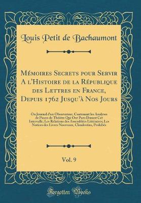 Book cover for Mémoires Secrets Pour Servir a l'Histoire de la République Des Lettres En France, Depuis 1762 Jusqu'à Nos Jours, Vol. 9