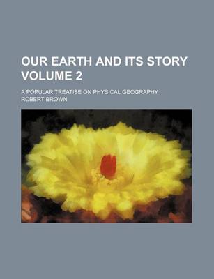 Book cover for Our Earth and Its Story Volume 2; A Popular Treatise on Physical Geography