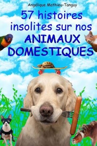 Cover of 57 histoires insolites sur nos animaux domestiques !