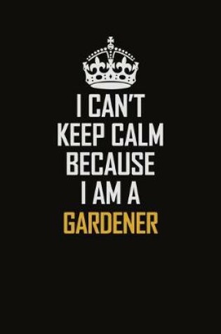 Cover of I Can't Keep Calm Because I Am A Gardener