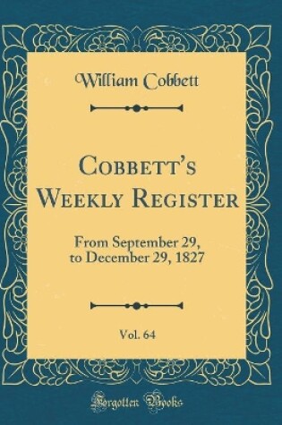 Cover of Cobbett's Weekly Register, Vol. 64: From September 29, to December 29, 1827 (Classic Reprint)