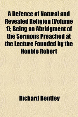 Book cover for A Defence of Natural and Revealed Religion (Volume 1); Being an Abridgment of the Sermons Preached at the Lecture Founded by the Honble Robert