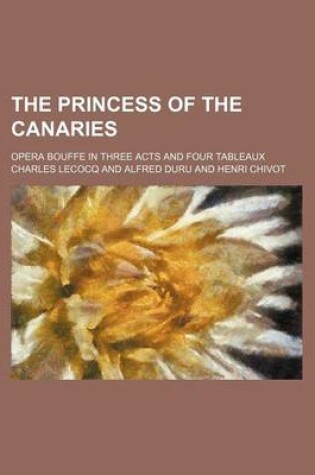 Cover of The Princess of the Canaries; Opera Bouffe in Three Acts and Four Tableaux