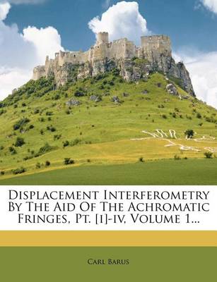 Book cover for Displacement Interferometry by the Aid of the Achromatic Fringes, PT. [I]-IV, Volume 1...