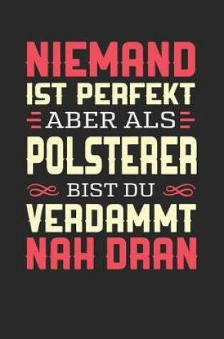 Cover of Niemand Ist Perfekt Aber ALS Polsterer Bist Du Verdammt Nah Dran