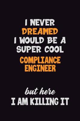 Book cover for I Never Dreamed I would Be A Super Cool Compliance Engineer But Here I Am Killing It