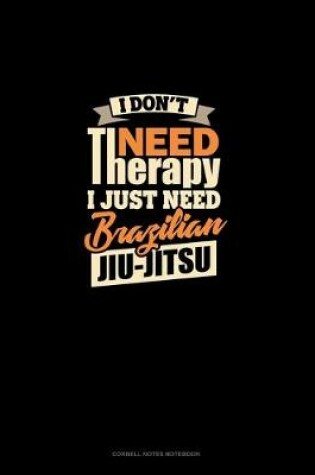 Cover of I Don't Need Therapy I Just Need Brazilian Jiu Jitsu