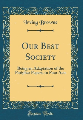 Book cover for Our Best Society: Being an Adaptation of the Potiphar Papers, in Four Acts (Classic Reprint)