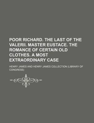 Book cover for Poor Richard. the Last of the Valerii. Master Eustace. the Romance of Certain Old Clothes. a Most Extraordinary Case