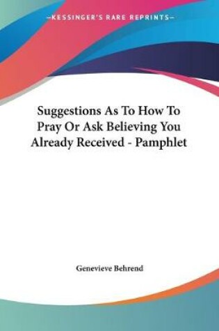 Cover of Suggestions As To How To Pray Or Ask Believing You Already Received - Pamphlet