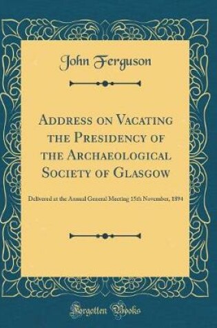Cover of Address on Vacating the Presidency of the Archaeological Society of Glasgow