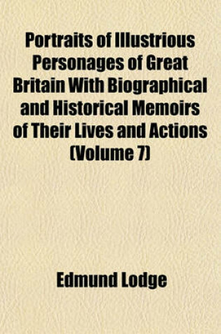 Cover of Portraits of Illustrious Personages of Great Britain with Biographical and Historical Memoirs of Their Lives and Actions (Volume 7)