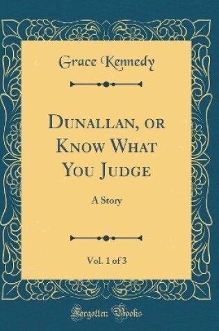 Cover of Dunallan, or Know What You Judge, Vol. 1 of 3: A Story (Classic Reprint)