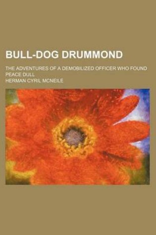 Cover of Bull-Dog Drummond; The Adventures of a Demobilized Officer Who Found Peace Dull