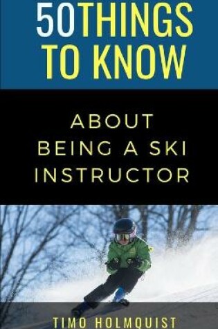 Cover of 50 Things to Know about Being a Ski Instructor